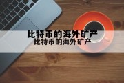 比特币国外矿池，比特币的海外矿产