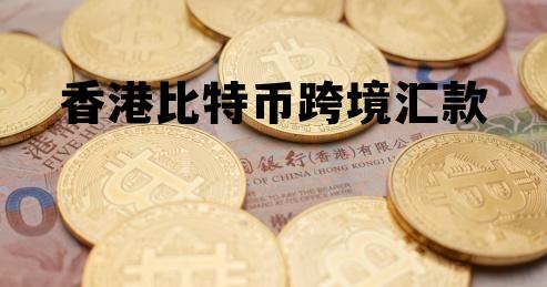 香港比特币跨境汇款多久到账，香港比特币跨境汇款