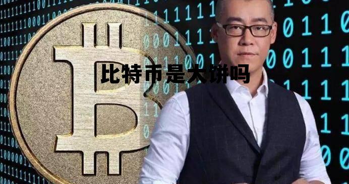 比特币是大饼吗?,比特币是大饼吗 比特币是大饼吗?,比特币是大饼吗