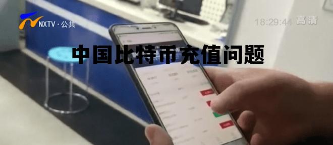 中国比特币充值问题大吗，中国比特币充值问题